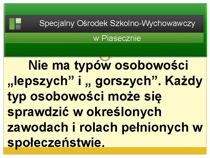 Specjalny Ośrodek Szkolno-Wychowawczy w Piasecznie Nie ma typów osobowości „lepszych” i „ gorszych”. Każdy