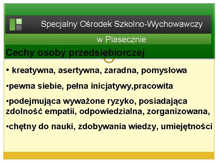 Specjalny Ośrodek Szkolno-Wychowawczy w Piasecznie Cechy osoby przedsiębiorczej • kreatywna, asertywna, zaradna, pomysłowa •