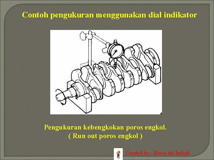 Contoh pengukuran menggunakan dial indikator Pengukuran kebengkokan poros engkol. ( Run out poros engkol