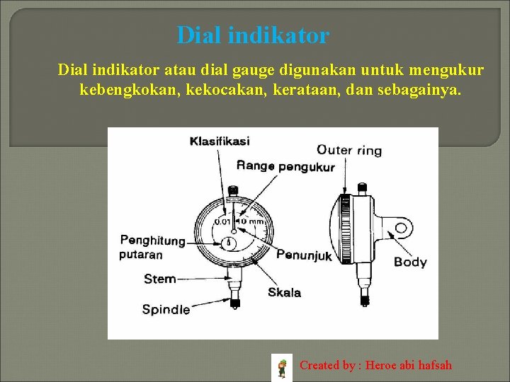 Dial indikator atau dial gauge digunakan untuk mengukur kebengkokan, kekocakan, kerataan, dan sebagainya. Created
