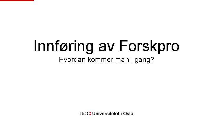 Innføring av Forskpro Hvordan kommer man i gang? 