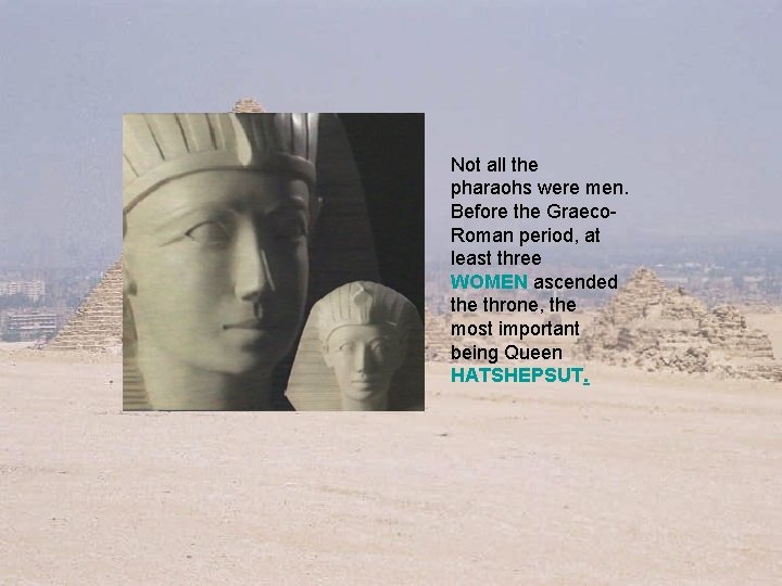 Not all the pharaohs were men. Before the Graeco. Roman period, at least three