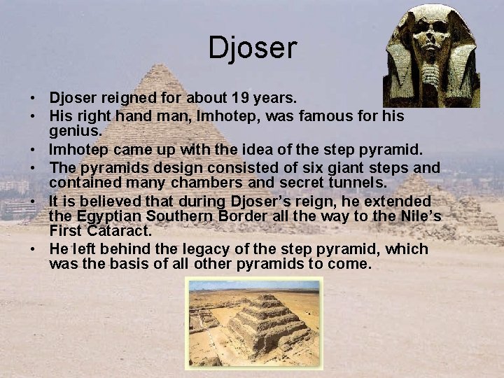 Djoser • Djoser reigned for about 19 years. • His right hand man, Imhotep,