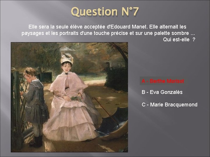 Question N° 7 Elle sera la seule élève acceptée d'Edouard Manet. Elle alternait les