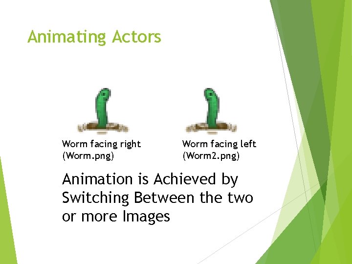 Animating Actors Worm facing right (Worm. png) Worm facing left (Worm 2. png) Animation