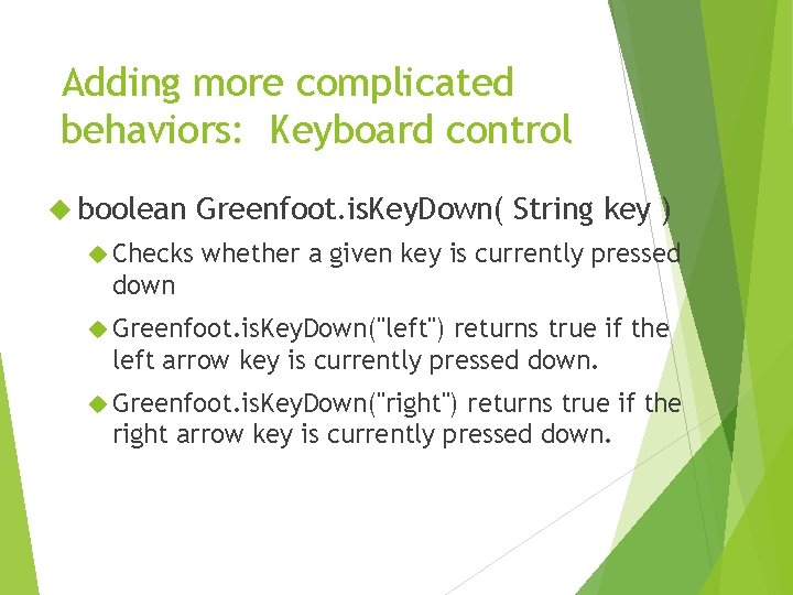 Adding more complicated behaviors: Keyboard control boolean Checks Greenfoot. is. Key. Down( String key
