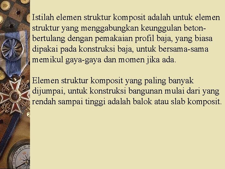 Istilah elemen struktur komposit adalah untuk elemen struktur yang menggabungkan keunggulan betonbertulang dengan pemakaian