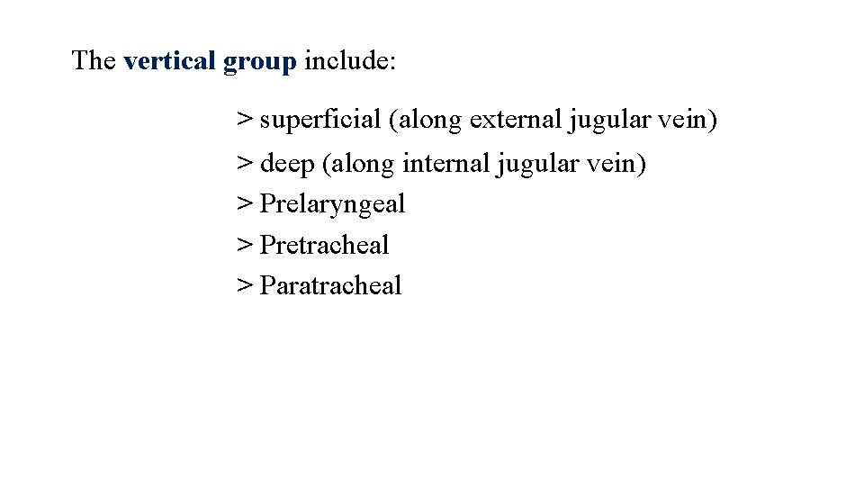 The vertical group include: > superficial (along external jugular vein) > deep (along internal