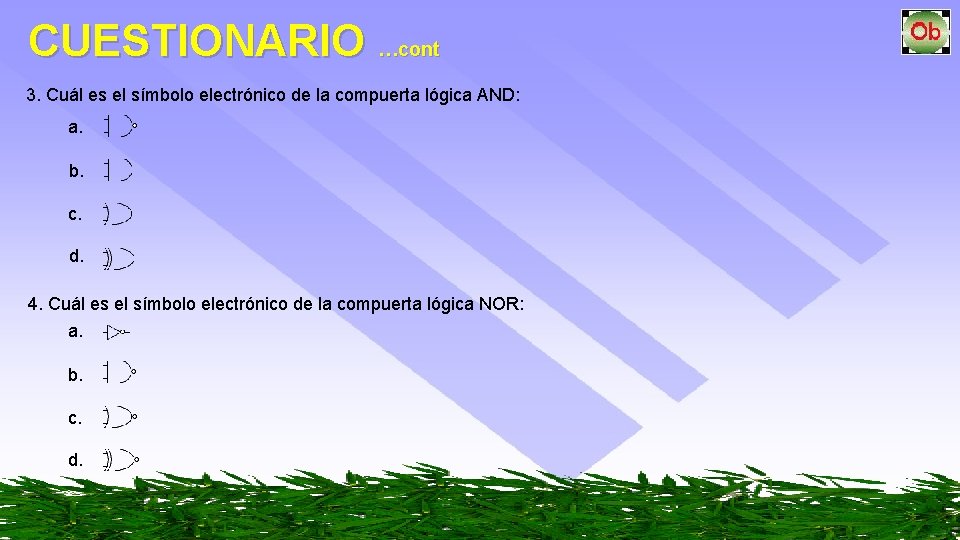 CUESTIONARIO …cont 3. Cuál es el símbolo electrónico de la compuerta lógica AND: a.