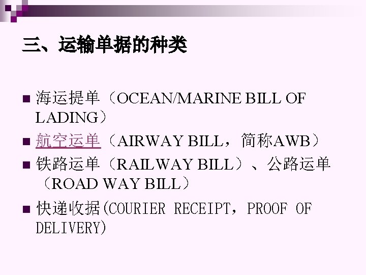 三、运输单据的种类 海运提单（OCEAN/MARINE BILL OF LADING） n 航空运单（AIRWAY BILL，简称AWB） n 铁路运单（RAILWAY BILL）、公路运单 （ROAD WAY BILL）