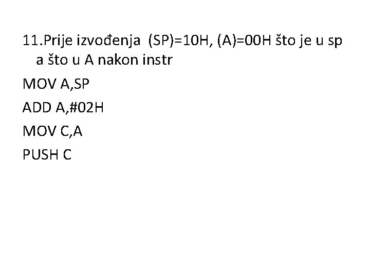 11. Prije izvođenja (SP)=10 H, (A)=00 H što je u sp a što u