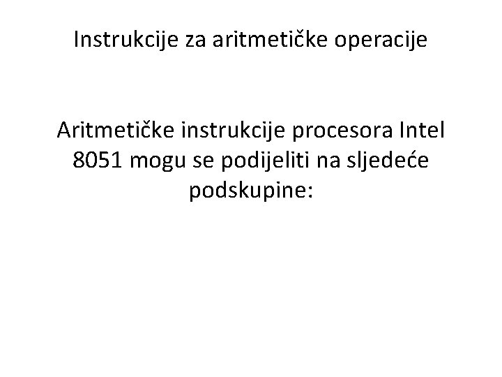 Instrukcije za aritmetičke operacije Aritmetičke instrukcije procesora Intel 8051 mogu se podijeliti na sljedeće