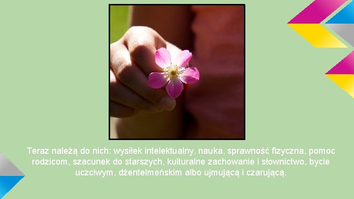 Teraz należą do nich: wysiłek intelektualny, nauka, sprawność fizyczna, pomoc rodzicom, szacunek do starszych,