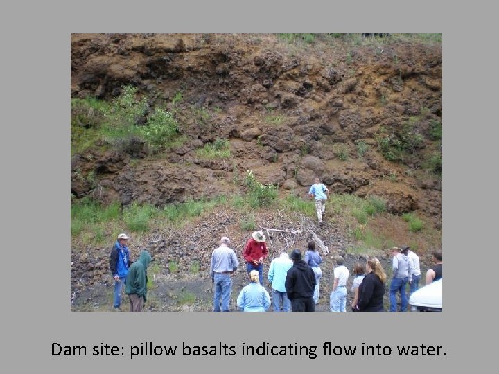 Dam site: pillow basalts indicating flow into water. 