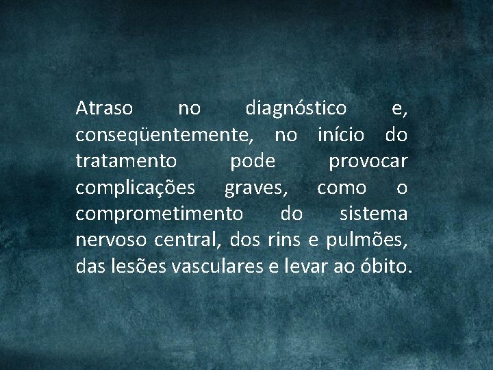 Atraso no diagnóstico e, conseqüentemente, no início do tratamento pode provocar complicações graves, como Atraso no diagnóstico e, conseqüentemente, no início do tratamento pode provocar complicações graves, como
