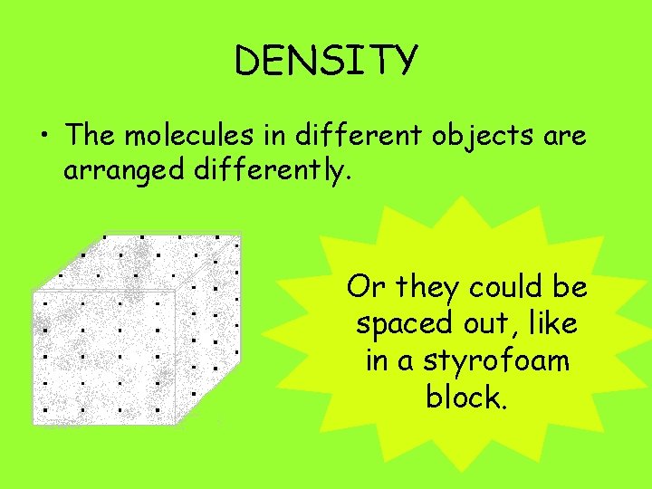 DENSITY • The molecules in different objects are arranged differently. Or they could be