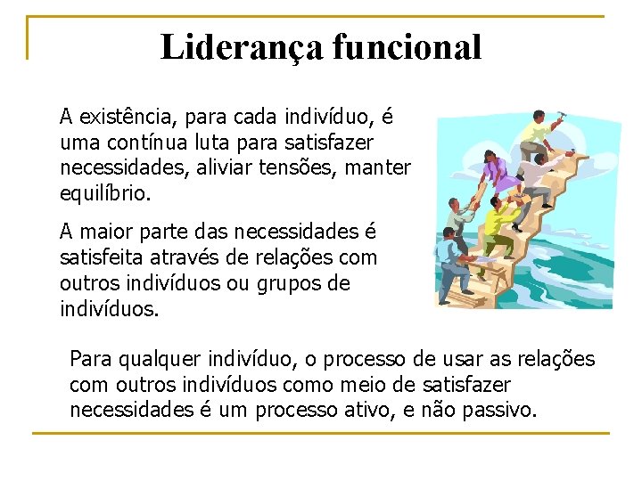 Liderança funcional A existência, para cada indivíduo, é uma contínua luta para satisfazer necessidades,