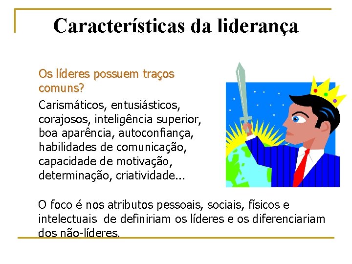 Características da liderança Os líderes possuem traços comuns? Carismáticos, entusiásticos, corajosos, inteligência superior, boa