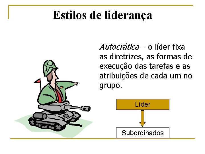 Estilos de liderança Autocrática – o líder fixa as diretrizes, as formas de execução