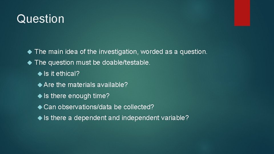 Question The main idea of the investigation, worded as a question. The question must