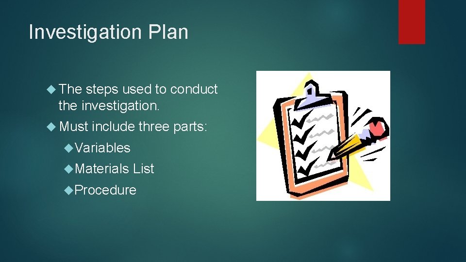 Investigation Plan The steps used to conduct the investigation. Must include three parts: Variables