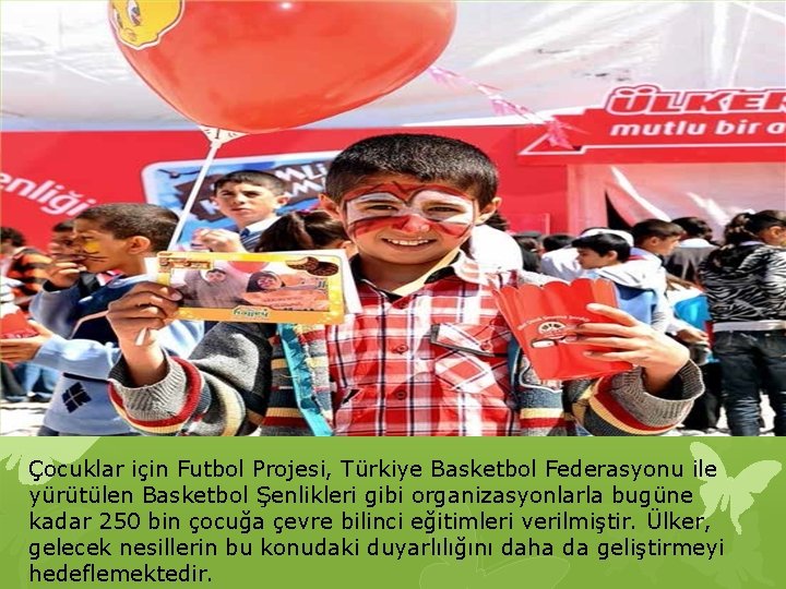 Çocuklar için Futbol Projesi, Türkiye Basketbol Federasyonu ile yürütülen Basketbol Şenlikleri gibi organizasyonlarla bugüne