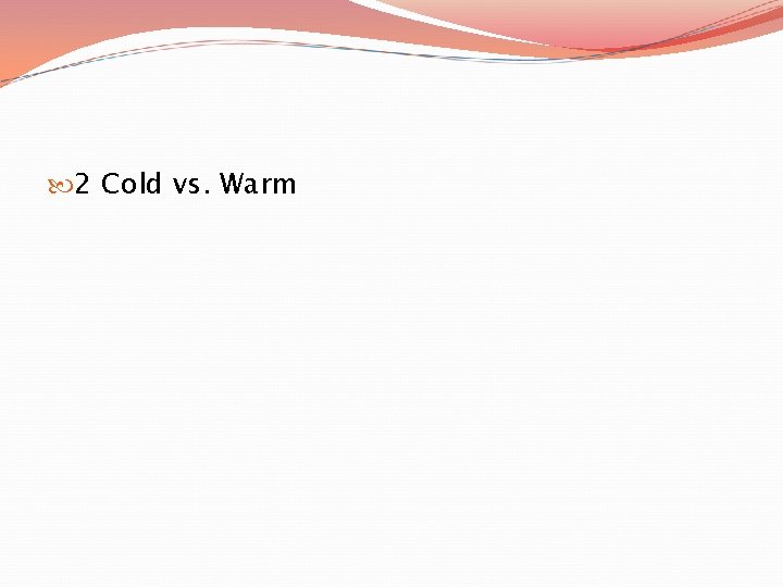  2 Cold vs. Warm 