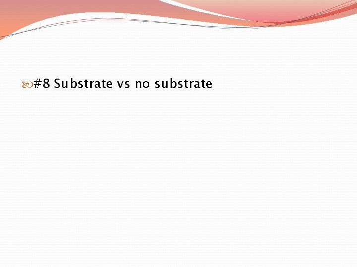  #8 Substrate vs no substrate 