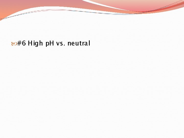  #6 High p. H vs. neutral 