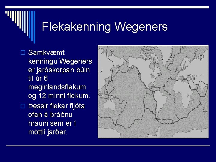 Flekakenning Wegeners o Samkvæmt kenningu Wegeners er jarðskorpan búin til úr 6 meginlandsflekum og