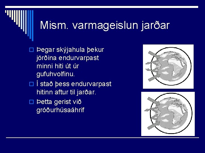 Mism. varmageislun jarðar o Þegar skýjahula þekur jörðina endurvarpast minni hiti út úr gufuhvolfinu.