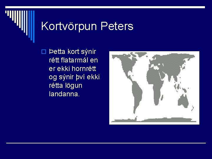 Kortvörpun Peters o Þetta kort sýnir rétt flatarmál en er ekki hornrétt og sýnir