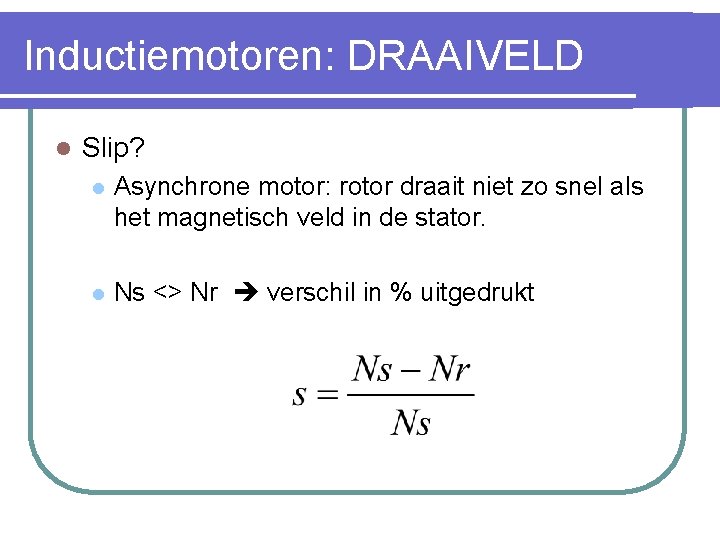 Inductiemotoren: DRAAIVELD l Slip? l Asynchrone motor: rotor draait niet zo snel als het