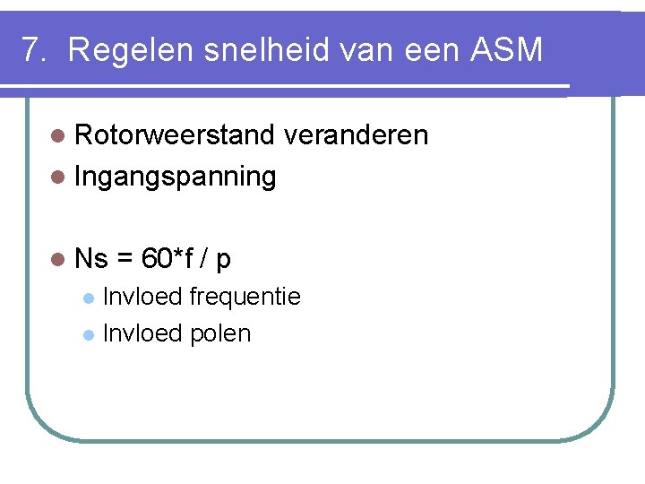 7. Regelen snelheid van een ASM l Rotorweerstand veranderen l Ingangspanning l Ns =