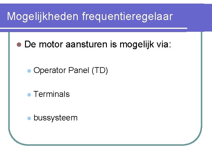 Mogelijkheden frequentieregelaar l De motor aansturen is mogelijk via: l Operator Panel (TD) l