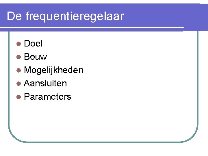 De frequentieregelaar l Doel l Bouw l Mogelijkheden l Aansluiten l Parameters 