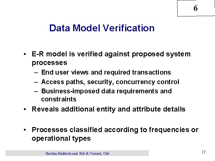 6 Data Model Verification • E-R model is verified against proposed system processes –