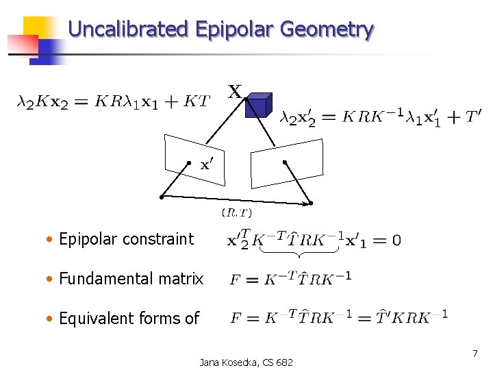 Uncalibrated Epipolar Geometry • Epipolar constraint • Fundamental matrix • Equivalent forms of Jana