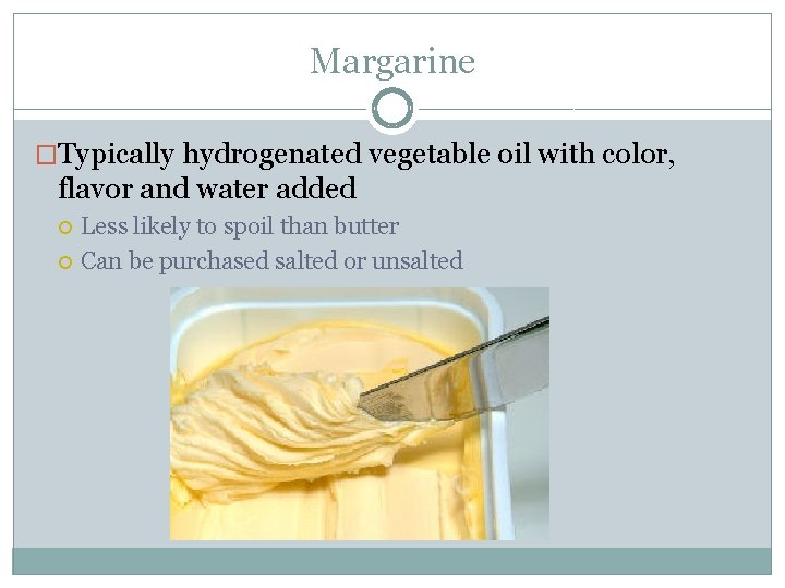 Margarine �Typically hydrogenated vegetable oil with color, flavor and water added Less likely to