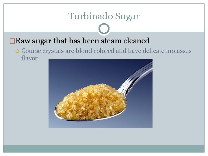 Turbinado Sugar �Raw sugar that has been steam cleaned Course crystals are blond colored