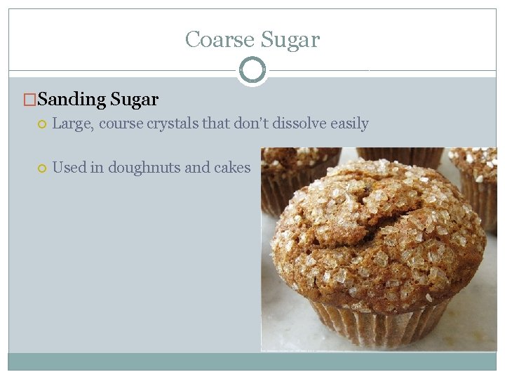 Coarse Sugar �Sanding Sugar Large, course crystals that don’t dissolve easily Used in doughnuts