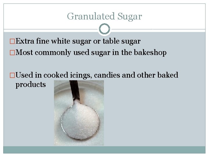 Granulated Sugar �Extra fine white sugar or table sugar �Most commonly used sugar in