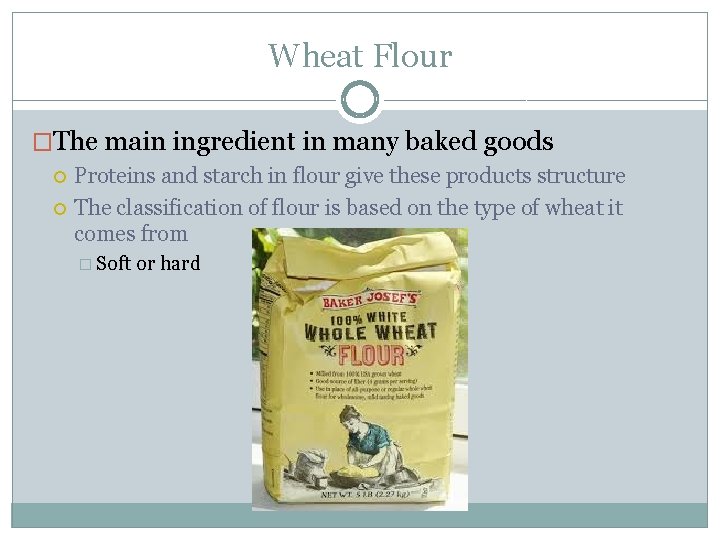 Wheat Flour �The main ingredient in many baked goods Proteins and starch in flour
