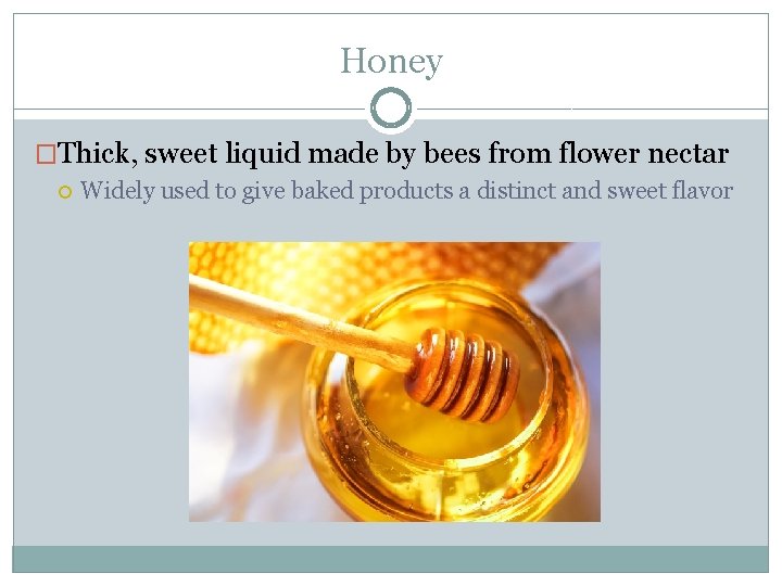 Honey �Thick, sweet liquid made by bees from flower nectar Widely used to give