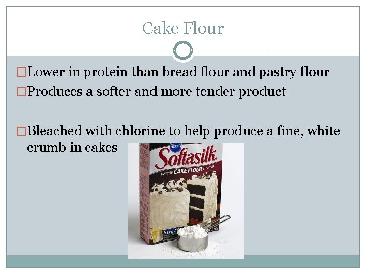 Cake Flour �Lower in protein than bread flour and pastry flour �Produces a softer