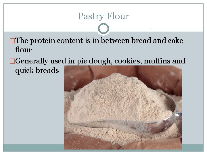 Pastry Flour �The protein content is in between bread and cake flour �Generally used
