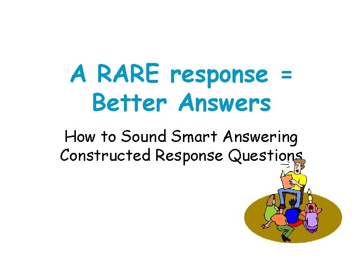 A RARE response = Better Answers How to Sound Smart Answering Constructed Response Questions A RARE response = Better Answers How to Sound Smart Answering Constructed Response Questions