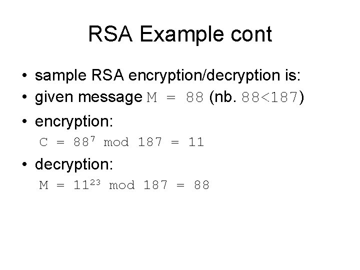RSA Example cont • sample RSA encryption/decryption is: • given message M = 88