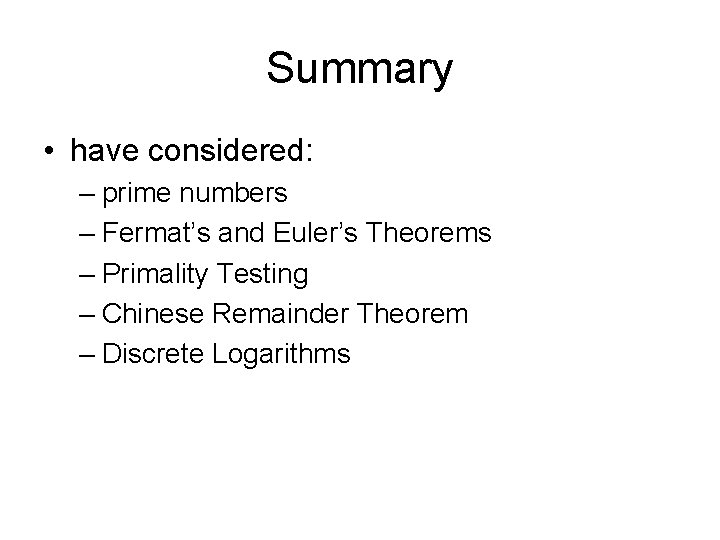 Summary • have considered: – prime numbers – Fermat’s and Euler’s Theorems – Primality