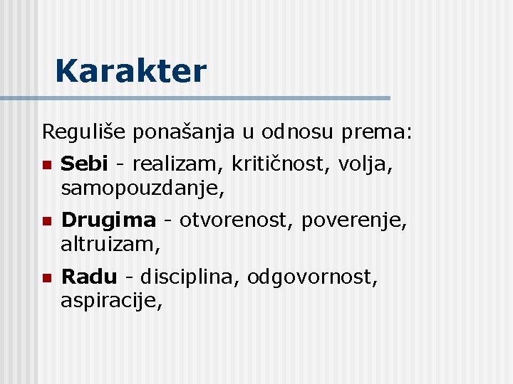 Karakter Reguliše ponašanja u odnosu prema: n Sebi - realizam, kritičnost, volja, samopouzdanje, n